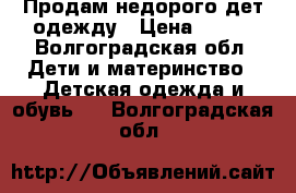 Продам недорого дет.одежду › Цена ­ 500 - Волгоградская обл. Дети и материнство » Детская одежда и обувь   . Волгоградская обл.